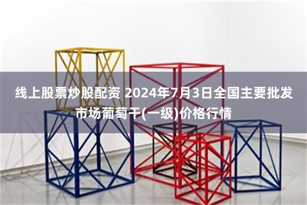 线上股票炒股配资 2024年7月3日全国主要批发市场葡萄干(一级)价格行情