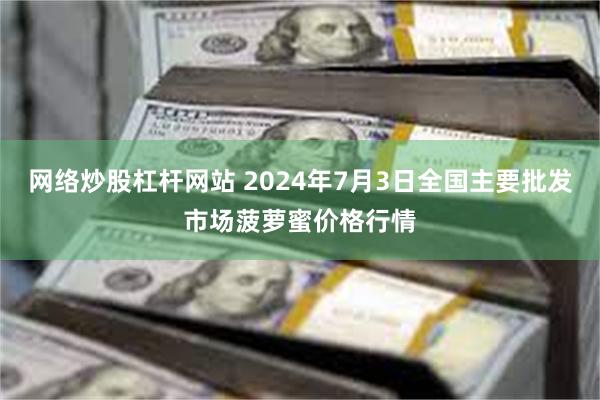 网络炒股杠杆网站 2024年7月3日全国主要批发市场菠萝蜜价格行情