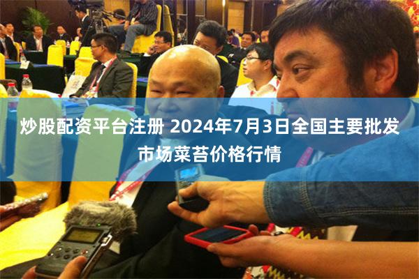 炒股配资平台注册 2024年7月3日全国主要批发市场菜苔价格行情