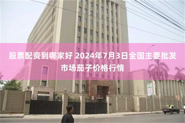 股票配资到哪家好 2024年7月3日全国主要批发市场茄子价格行情