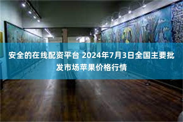 安全的在线配资平台 2024年7月3日全国主要批发市场苹果价格行情