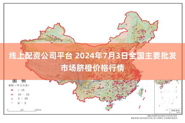 线上配资公司平台 2024年7月3日全国主要批发市场脐橙价格行情