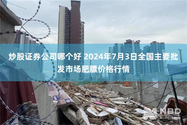 炒股证券公司哪个好 2024年7月3日全国主要批发市场肥膘价格行情