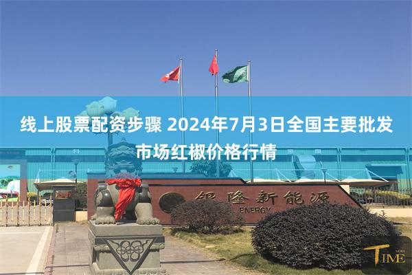 线上股票配资步骤 2024年7月3日全国主要批发市场红椒价格行情