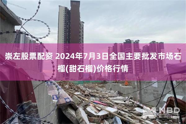 崇左股票配资 2024年7月3日全国主要批发市场石榴(甜石榴)价格行情