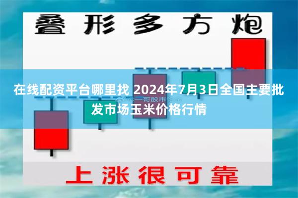 在线配资平台哪里找 2024年7月3日全国主要批发市场玉米价格行情