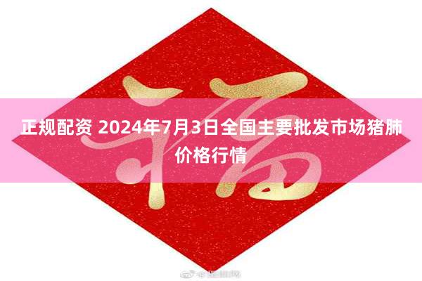 正规配资 2024年7月3日全国主要批发市场猪肺价格行情