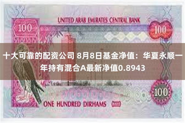 十大可靠的配资公司 8月8日基金净值：华夏永顺一年持有混合A最新净值0.8943