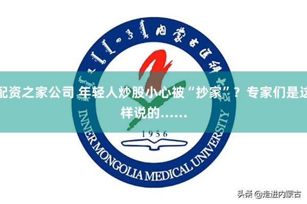 配资之家公司 年轻人炒股小心被“抄家”？专家们是这样说的......