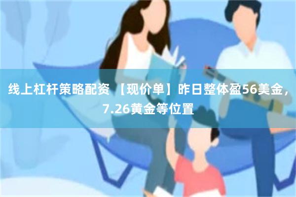 线上杠杆策略配资 【现价单】昨日整体盈56美金，7.26黄金等位置