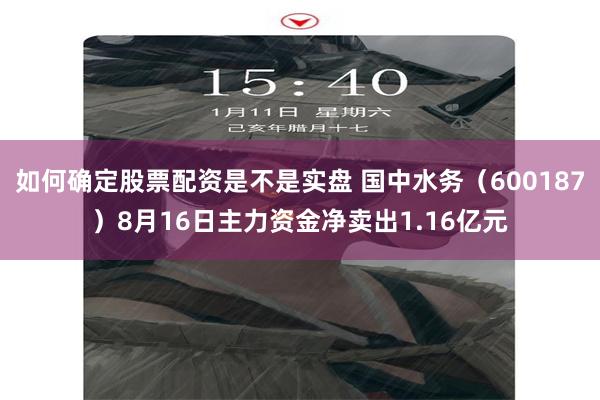 如何确定股票配资是不是实盘 国中水务（600187）8月16日主力资金净卖出1.16亿元