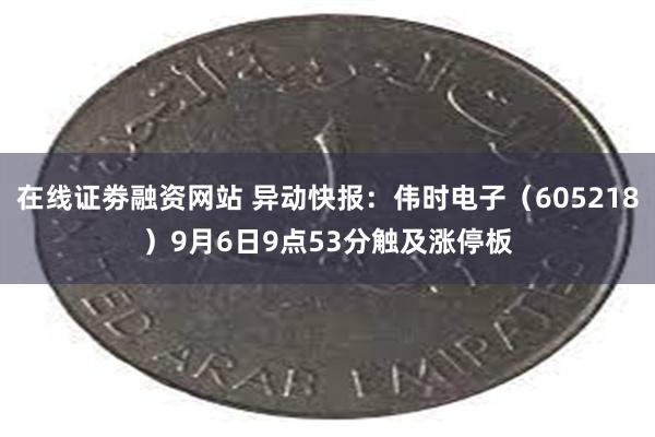 在线证劵融资网站 异动快报：伟时电子（605218）9月6日9点53分触及涨停板