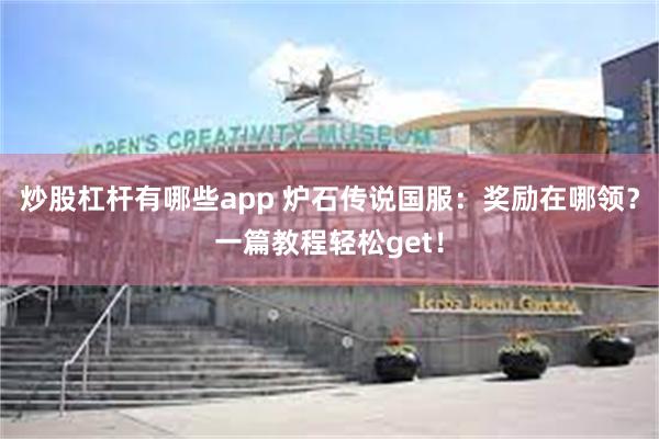 炒股杠杆有哪些app 炉石传说国服：奖励在哪领？一篇教程轻松get！