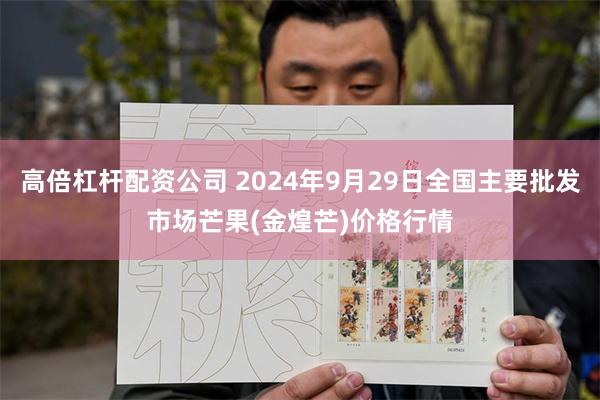 高倍杠杆配资公司 2024年9月29日全国主要批发市场芒果(金煌芒)价格行情