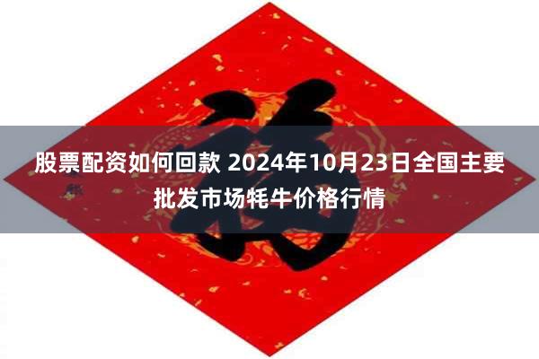 股票配资如何回款 2024年10月23日全国主要批发市场牦牛价格行情