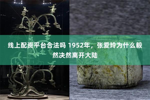 线上配资平台合法吗 1952年，张爱玲为什么毅然决然离开大陆