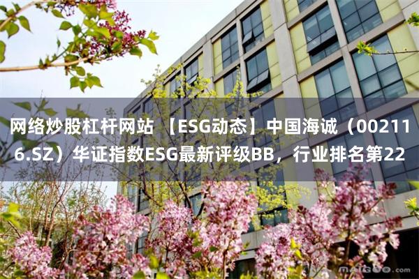 网络炒股杠杆网站 【ESG动态】中国海诚（002116.SZ）华证指数ESG最新评级BB，行业排名第22