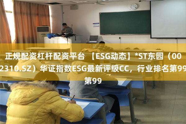 正规配资杠杆配资平台 【ESG动态】*ST东园（002310.SZ）华证指数ESG最新评级CC，行业排名第99