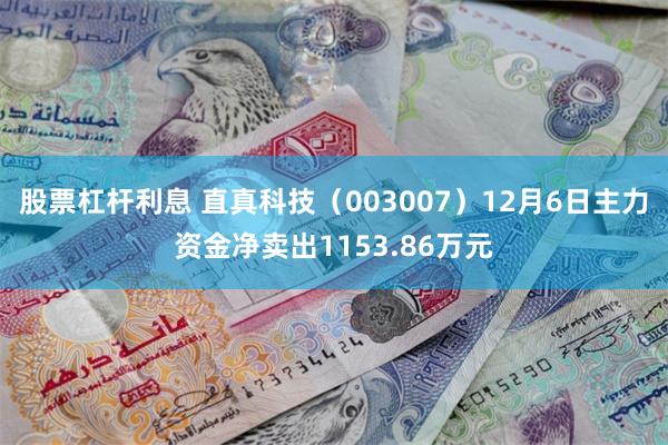 股票杠杆利息 直真科技（003007）12月6日主力资金净卖出1153.86万元