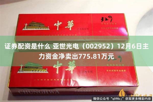 证券配资是什么 亚世光电（002952）12月6日主力资金净卖出775.81万元