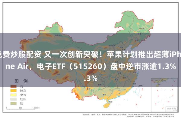 免费炒股配资 又一次创新突破！苹果计划推出超薄iPhone Air，电子ETF（515260）盘中逆市涨逾1.3%