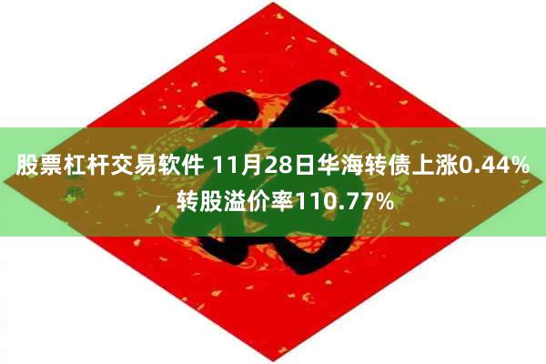 股票杠杆交易软件 11月28日华海转债上涨0.44%，转股溢价率110.77%