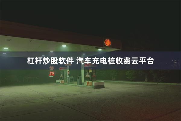 杠杆炒股软件 汽车充电桩收费云平台