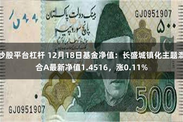 炒股平台杠杆 12月18日基金净值：长盛城镇化主题混合A最新净值1.4516，涨0.11%