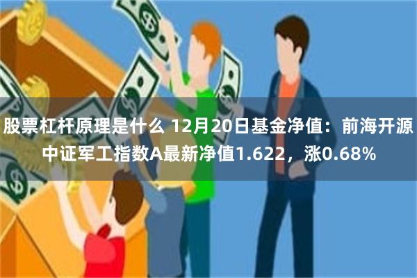 股票杠杆原理是什么 12月20日基金净值：前海开源中证军工指数A最新净值1.622，涨0.68%