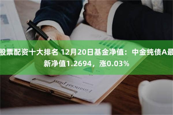 股票配资十大排名 12月20日基金净值：中金纯债A最新净值1.2694，涨0.03%