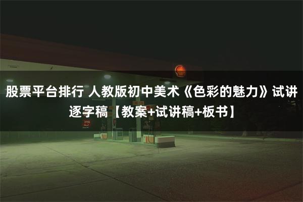 股票平台排行 人教版初中美术《色彩的魅力》试讲逐字稿【教案+试讲稿+板书】