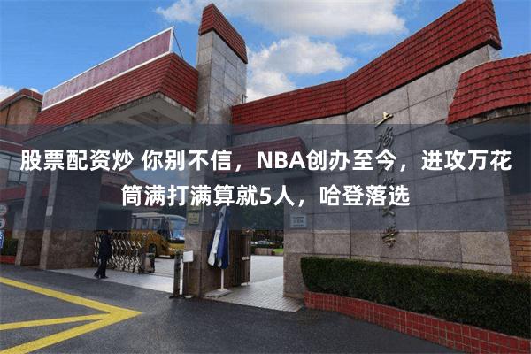 股票配资炒 你别不信，NBA创办至今，进攻万花筒满打满算就5人，哈登落选