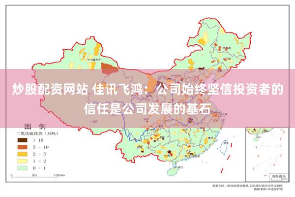 炒股配资网站 佳讯飞鸿：公司始终坚信投资者的信任是公司发展的基石