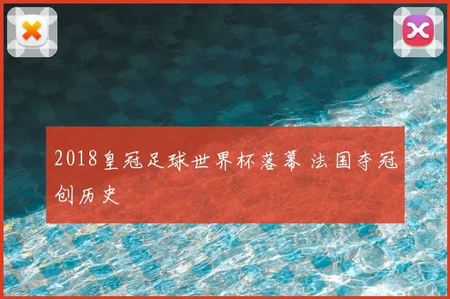 2018皇冠足球世界杯落幕 法国夺冠创历史