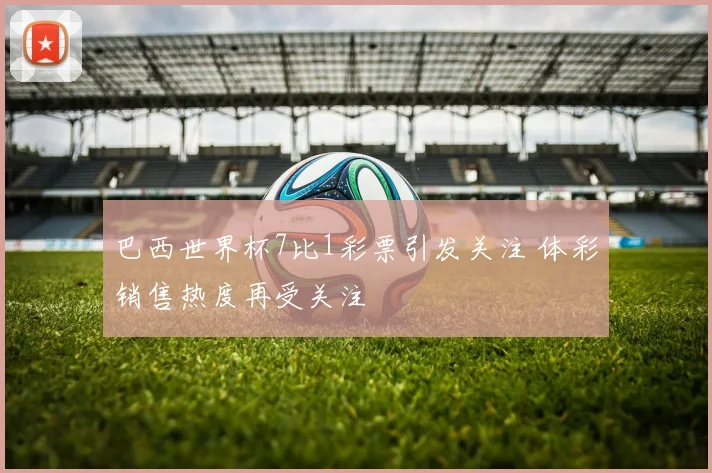 巴西世界杯7比1彩票引发关注 体彩销售热度再受关注
