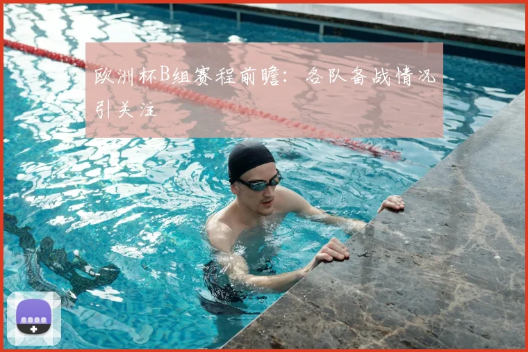 欧洲杯B组赛程前瞻：各队备战情况引关注