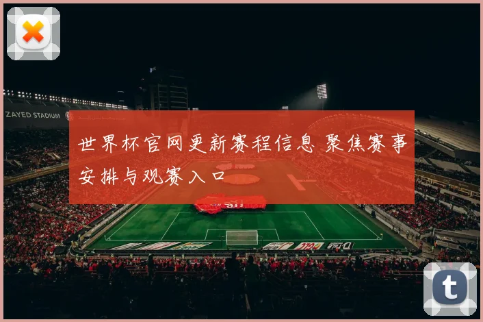 世界杯官网更新赛程信息 聚焦赛事安排与观赛入口