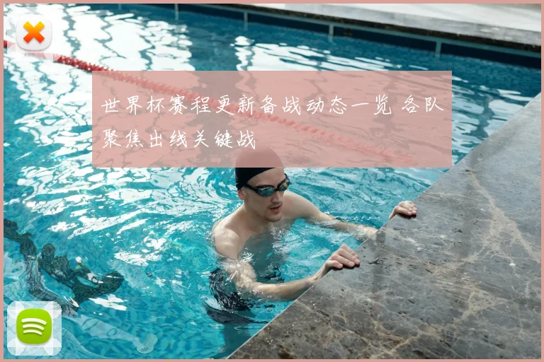 世界杯赛程更新备战动态一览 各队聚焦出线关键战