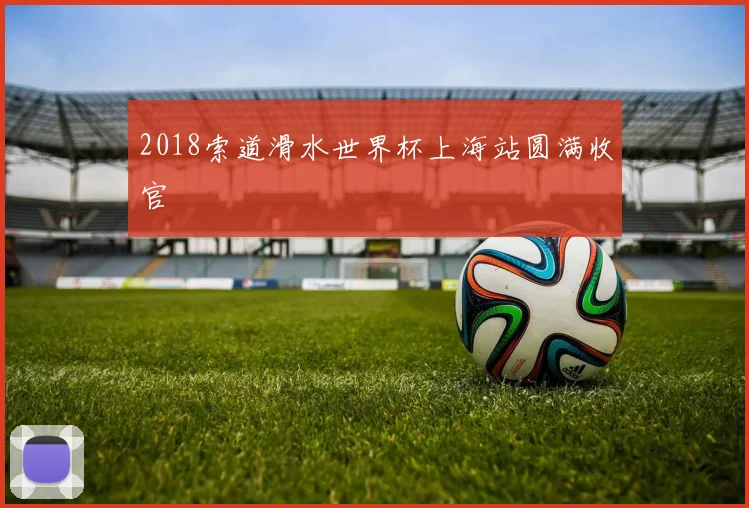 2018索道滑水世界杯上海站圆满收官