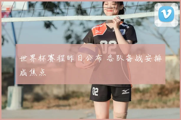 世界杯赛程昨日公布 各队备战安排成焦点