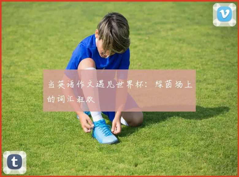 当英语作文遇见世界杯:绿茵场上的词汇狂欢