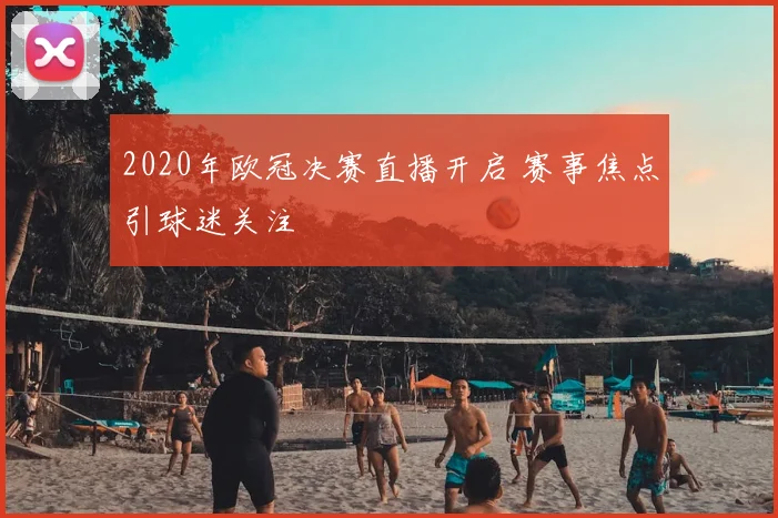 2020年欧冠决赛直播开启 赛事焦点引球迷关注