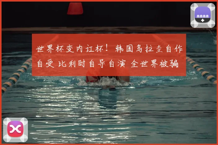 世界杯变内讧杯！韩国乌拉圭自作自受 比利时自导自演 全世界被骗