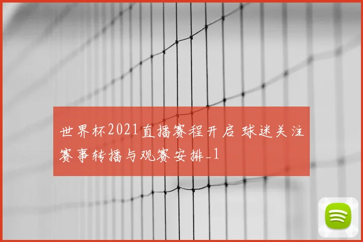 世界杯2021直播赛程开启 球迷关注赛事转播与观赛安排_1