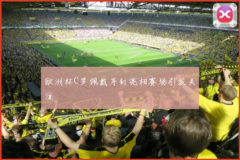 欧洲杯C罗佩戴耳钉亮相赛场引发关注