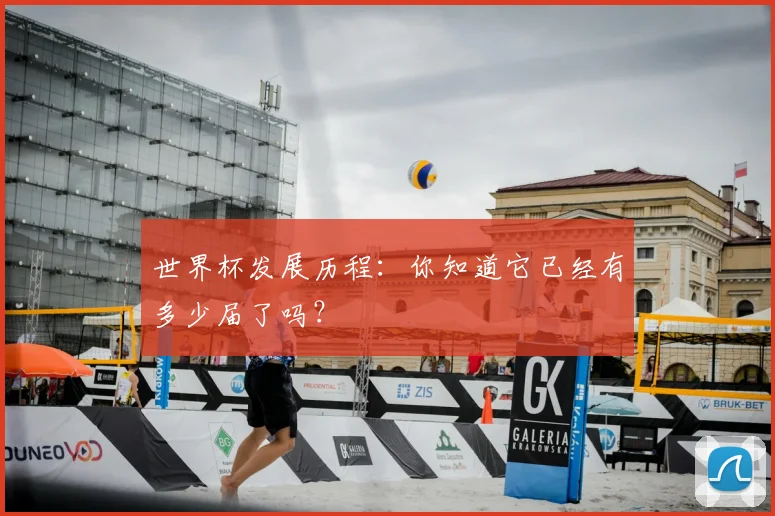 世界杯发展历程：你知道它已经有多少届了吗？