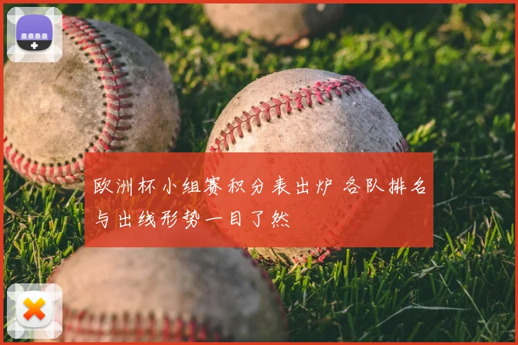 欧洲杯小组赛积分表出炉 各队排名与出线形势一目了然