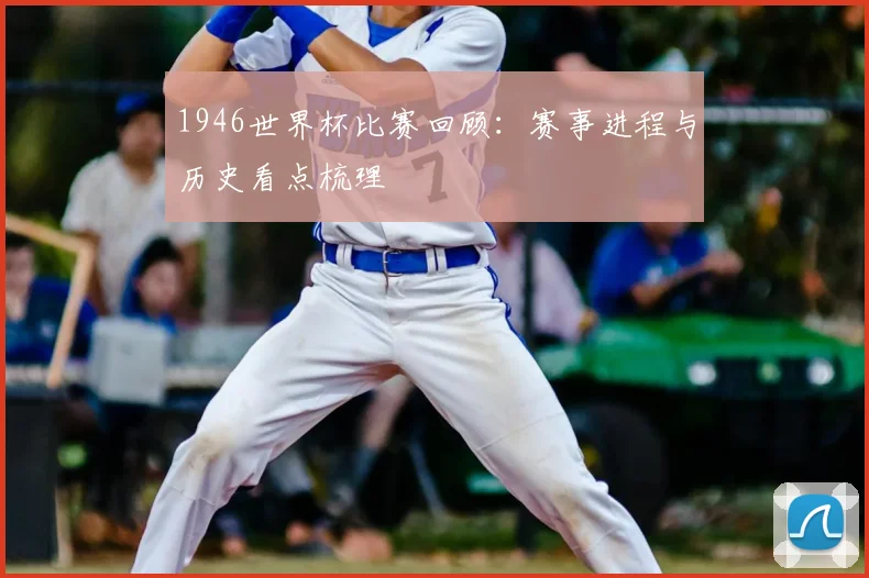 1946世界杯比赛回顾：赛事进程与历史看点梳理