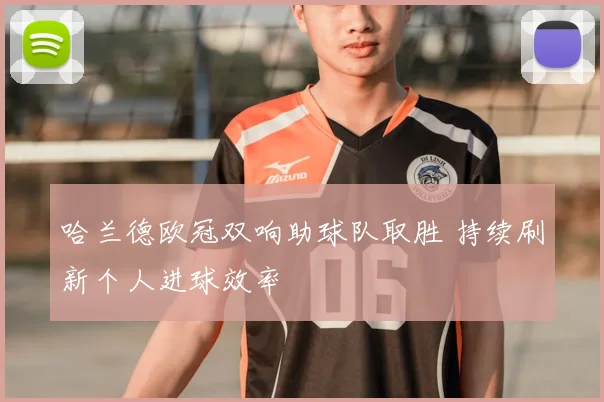 哈兰德欧冠双响助球队取胜 持续刷新个人进球效率