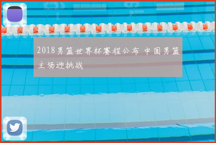 2018男篮世界杯赛程公布 中国男篮主场迎挑战